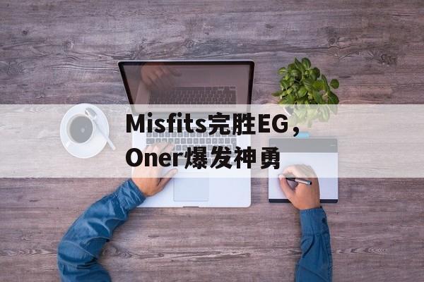 Misfits完胜EG，Oner爆发神勇